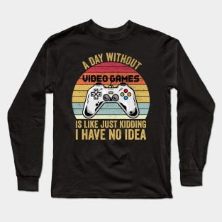 A Day Without Video Games Is Like Just Kidding I Have No Idea Long Sleeve T-Shirt